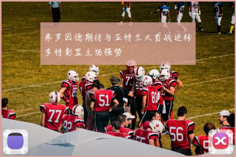 弗罗因德期待与亚特兰大首战逆转多特彰显主场强势