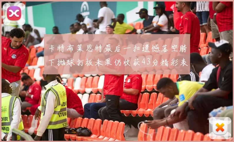 卡特布莱恩特最后一扣遗憾落空胯下抛球打板未果仍收获43分精彩表现