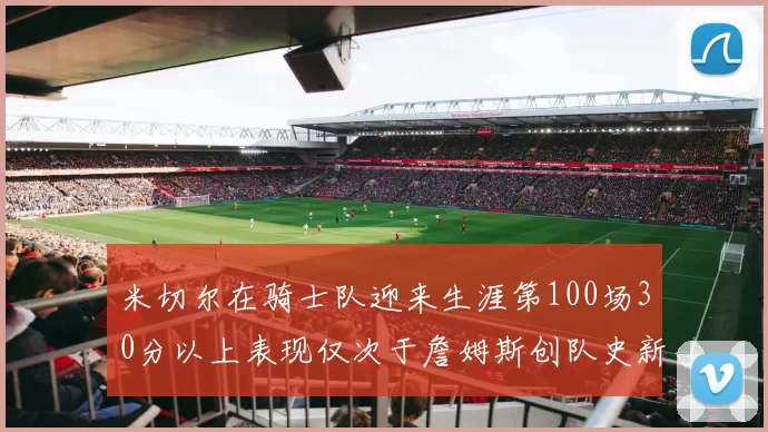 米切尔在骑士队迎来生涯第100场30分以上表现仅次于詹姆斯创队史新纪录