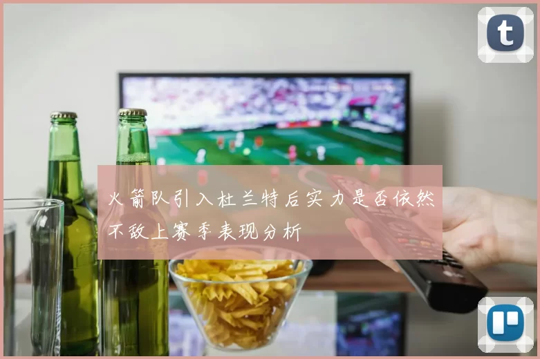 火箭队引入杜兰特后实力是否依然不敌上赛季表现分析