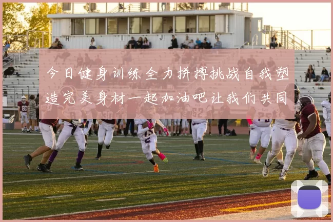 今日健身训练全力拼搏挑战自我塑造完美身材一起加油吧让我们共同进步