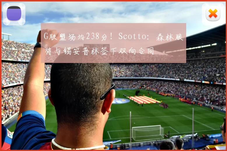 G联盟场均238分！Scotto：森林狼将与锡安普林签下双向合同