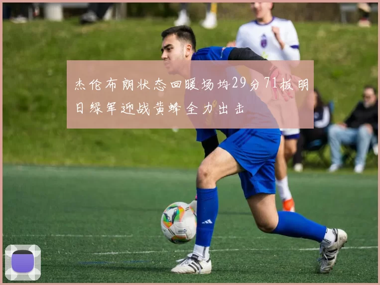 杰伦布朗状态回暖场均29分71板明日绿军迎战黄蜂全力出击
