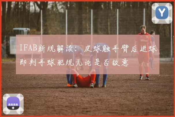 IFAB新规解读：皮球触手臂后进球即判手球犯规无论是否故意