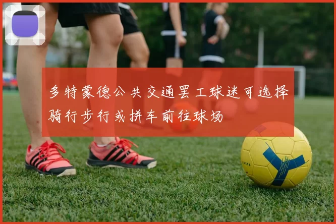 多特蒙德公共交通罢工球迷可选择骑行步行或拼车前往球场