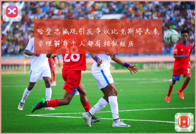 哈登忠诚观引发争议比克斯塔夫表示理解每个人都有相似经历