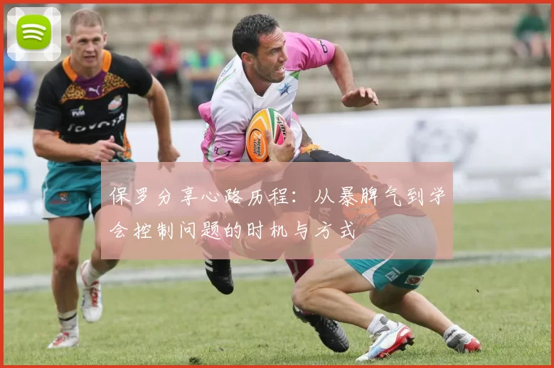 保罗分享心路历程：从暴脾气到学会控制问题的时机与方式