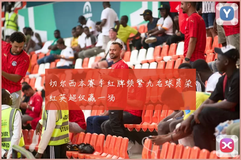 切尔西本赛季红牌频繁九名球员染红英超仅赢一场